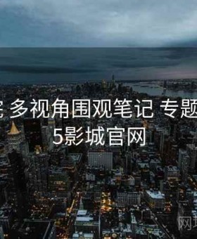 17c影院 多视角围观笔记 专题站，17.5影城官网