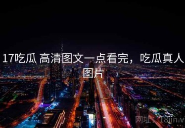 17吃瓜 高清图文一点看完，吃瓜真人图片