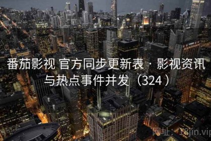 番茄影视 官方同步更新表 · 影视资讯与热点事件并发（324 ）