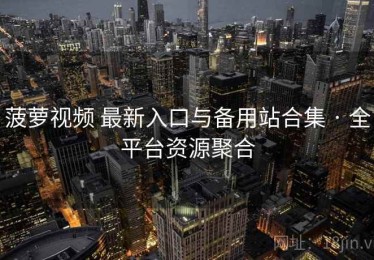 菠萝视频 最新入口与备用站合集 · 全平台资源聚合