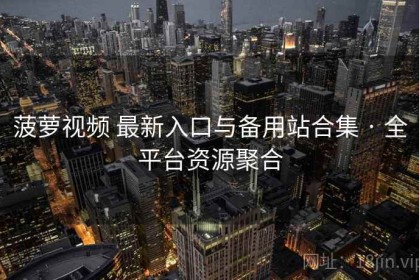 菠萝视频 最新入口与备用站合集 · 全平台资源聚合