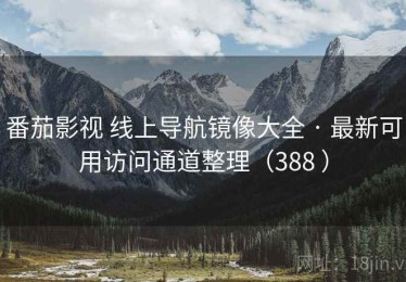 番茄影视 线上导航镜像大全 · 最新可用访问通道整理（388 ）