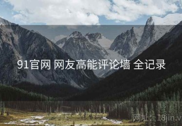91官网 网友高能评论墙 全记录
