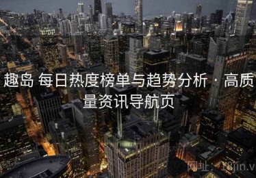 趣岛 每日热度榜单与趋势分析 · 高质量资讯导航页