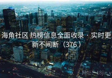 海角社区 热榜信息全面收录 · 实时更新不间断（376 ）