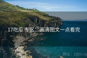 17吃瓜 专区：高清图文一点看完