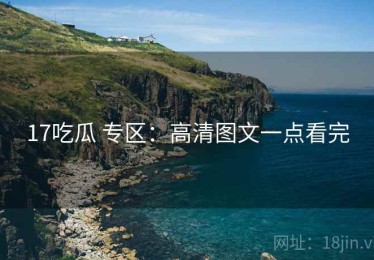 17吃瓜 专区：高清图文一点看完