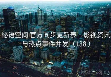 秘语空间 官方同步更新表 · 影视资讯与热点事件并发（138 ）