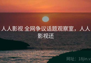 人人影视 全网争议话题观察室，人人影视还
