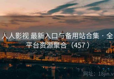 人人影视 最新入口与备用站合集 · 全平台资源聚合（457 ）
