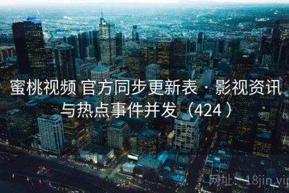 蜜桃视频 官方同步更新表 · 影视资讯与热点事件并发（424 ）
