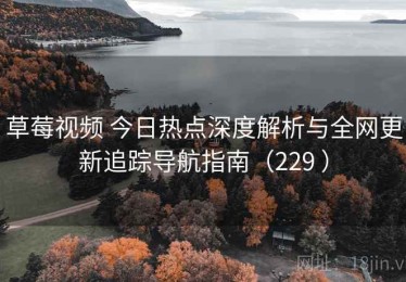 草莓视频 今日热点深度解析与全网更新追踪导航指南（229 ）