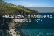 海角社区 官方入口合集与最新事件全网情报整合版（407 ）