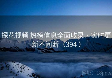 探花视频 热榜信息全面收录 · 实时更新不间断（394 ）