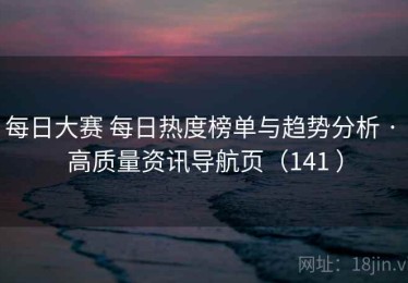 每日大赛 每日热度榜单与趋势分析 · 高质量资讯导航页（141 ）