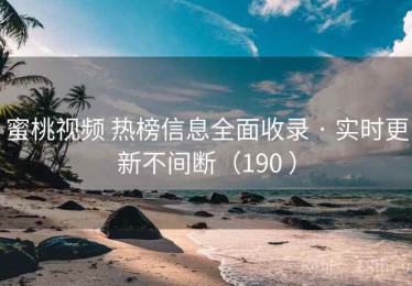 蜜桃视频 热榜信息全面收录 · 实时更新不间断（190 ）
