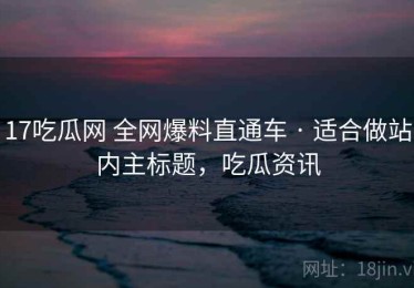 17吃瓜网 全网爆料直通车 · 适合做站内主标题，吃瓜资讯