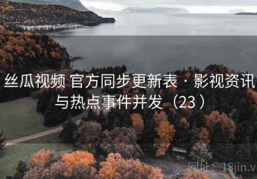 丝瓜视频 官方同步更新表 · 影视资讯与热点事件并发（23 ）
