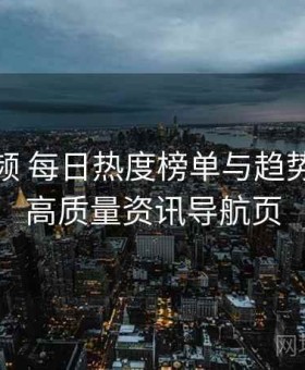 蓝莓视频 每日热度榜单与趋势分析 · 高质量资讯导航页