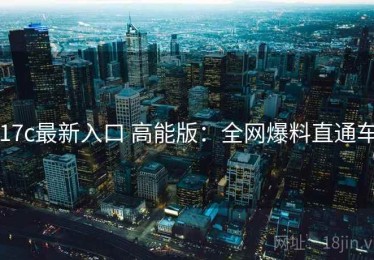 17c最新入口 高能版：全网爆料直通车