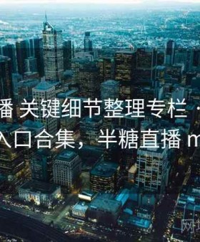 半糖直播 关键细节整理专栏 · 备用镜像入口合集，半糖直播 mp4