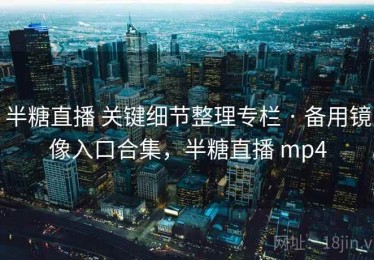 半糖直播 关键细节整理专栏 · 备用镜像入口合集，半糖直播 mp4