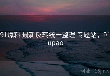 91爆料 最新反转统一整理 专题站，91upao