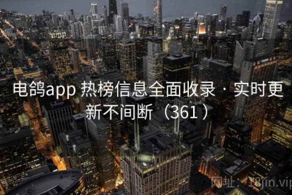 电鸽app 热榜信息全面收录 · 实时更新不间断（361 ）