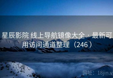星辰影院 线上导航镜像大全 · 最新可用访问通道整理（246 ）