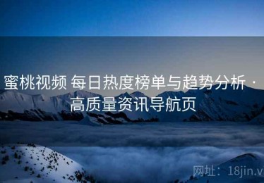 蜜桃视频 每日热度榜单与趋势分析 · 高质量资讯导航页