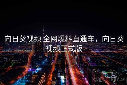 向日葵视频 全网爆料直通车，向日葵视频正式版