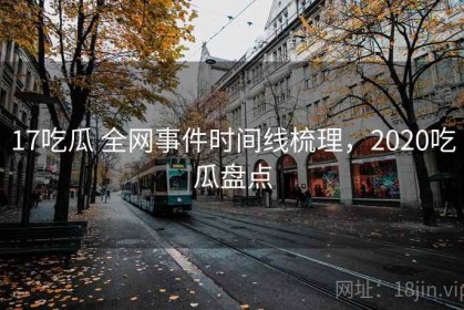 17吃瓜 全网事件时间线梳理，2020吃瓜盘点