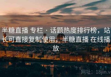 半糖直播 专栏 · 话题热度排行榜，站长可直接复制使用，半糖直播 在线播放