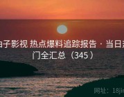 柚子影视 热点爆料追踪报告 · 当日热门全汇总（345 ）