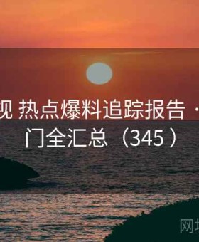 柚子影视 热点爆料追踪报告 · 当日热门全汇总（345 ）