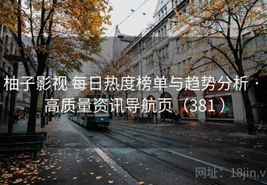 柚子影视 每日热度榜单与趋势分析 · 高质量资讯导航页（381 ）