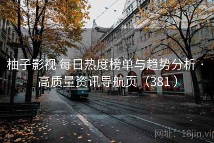 柚子影视 每日热度榜单与趋势分析 · 高质量资讯导航页（381 ）