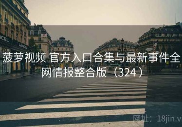 菠萝视频 官方入口合集与最新事件全网情报整合版（324 ）