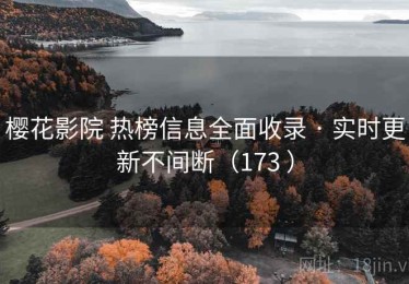 樱花影院 热榜信息全面收录 · 实时更新不间断（173 ）