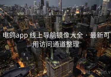 电鸽app 线上导航镜像大全 · 最新可用访问通道整理