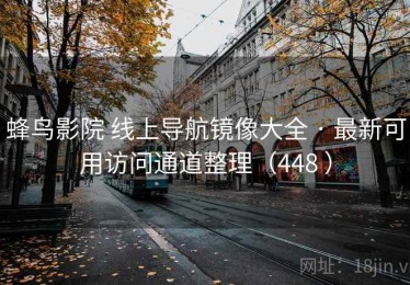 蜂鸟影院 线上导航镜像大全 · 最新可用访问通道整理（448 ）