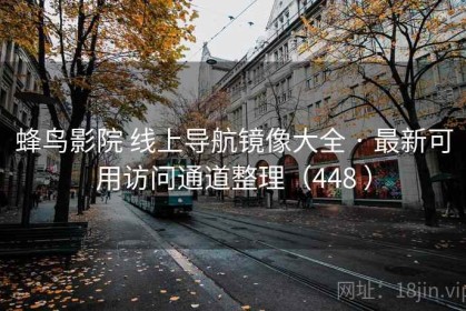 蜂鸟影院 线上导航镜像大全 · 最新可用访问通道整理（448 ）