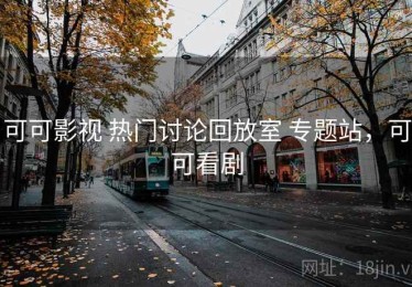 可可影视 热门讨论回放室 专题站，可可看剧