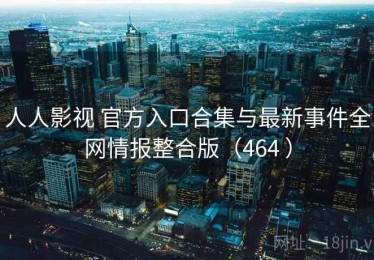 人人影视 官方入口合集与最新事件全网情报整合版（464 ）