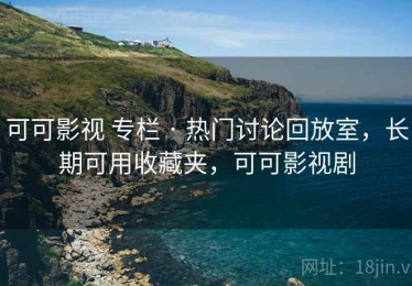 可可影视 专栏 · 热门讨论回放室，长期可用收藏夹，可可影视剧