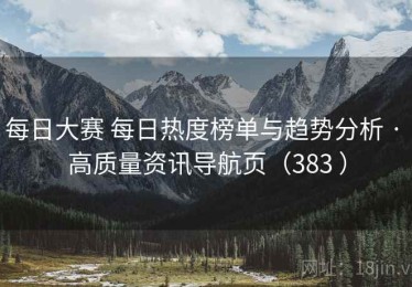 每日大赛 每日热度榜单与趋势分析 · 高质量资讯导航页（383 ）