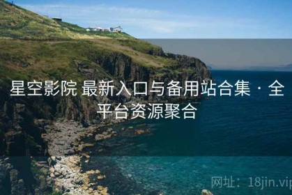 星空影院 最新入口与备用站合集 · 全平台资源聚合