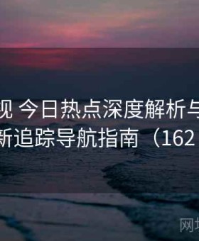 樱桃影视 今日热点深度解析与全网更新追踪导航指南（162 ）