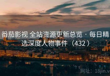番茄影视 全站资源更新总览 · 每日精选深度人物事件（432 ）