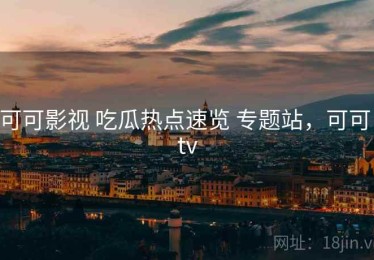 可可影视 吃瓜热点速览 专题站，可可 tv